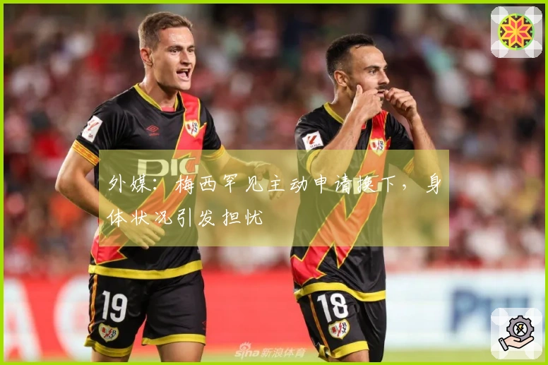 外媒：梅西罕见主动申请换下，身体状况引发担忧