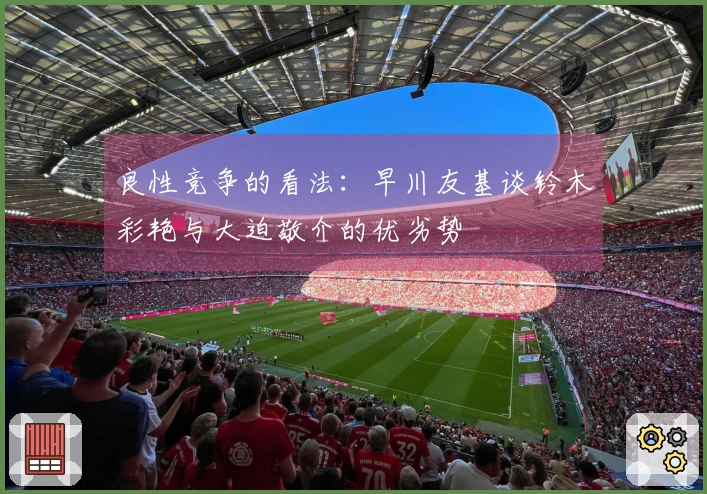 良性竞争的看法：早川友基谈铃木彩艳与大迫敬介的优劣势
