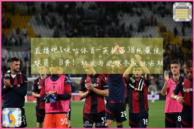 直播吧X咪咕体育-英超第38轮最佳球员：B费！助攻与进球齐发独占助攻榜首